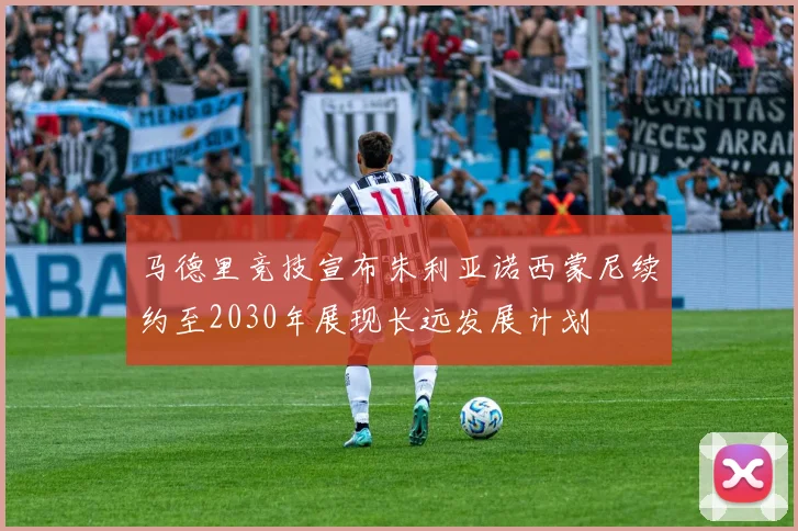 马德里竞技宣布朱利亚诺西蒙尼续约至2030年展现长远发展计划