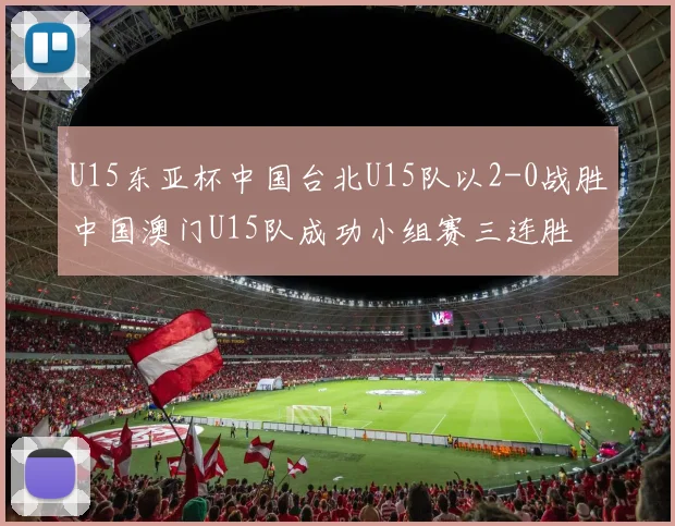 U15东亚杯中国台北U15队以2-0战胜中国澳门U15队成功小组赛三连胜
