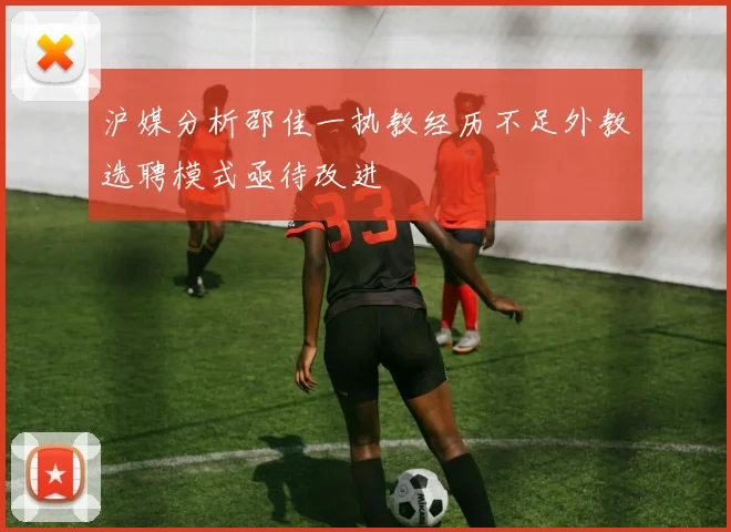 沪媒分析邵佳一执教经历不足外教选聘模式亟待改进