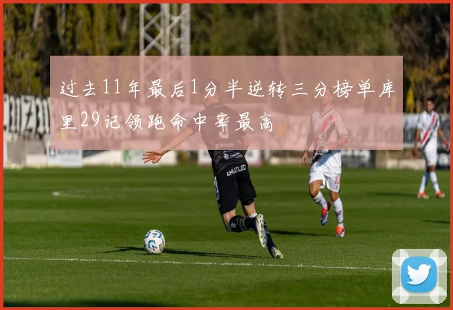 过去11年最后1分半逆转三分榜单库里29记领跑命中率最高