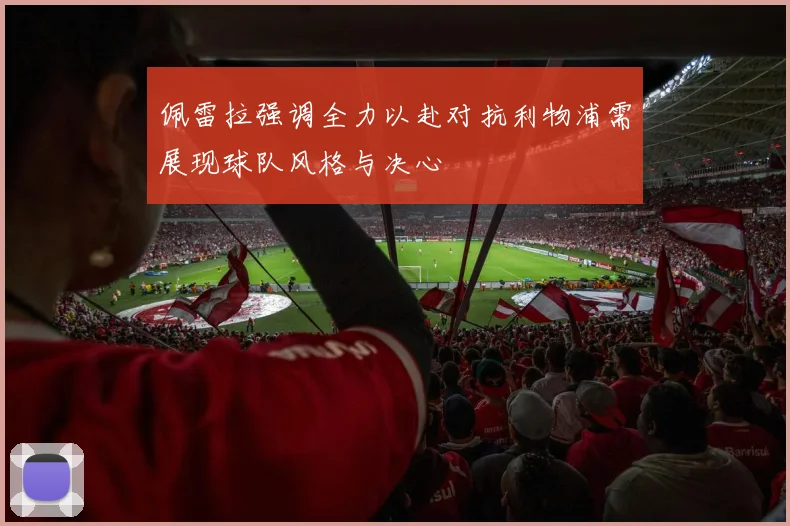 佩雷拉强调全力以赴对抗利物浦需展现球队风格与决心