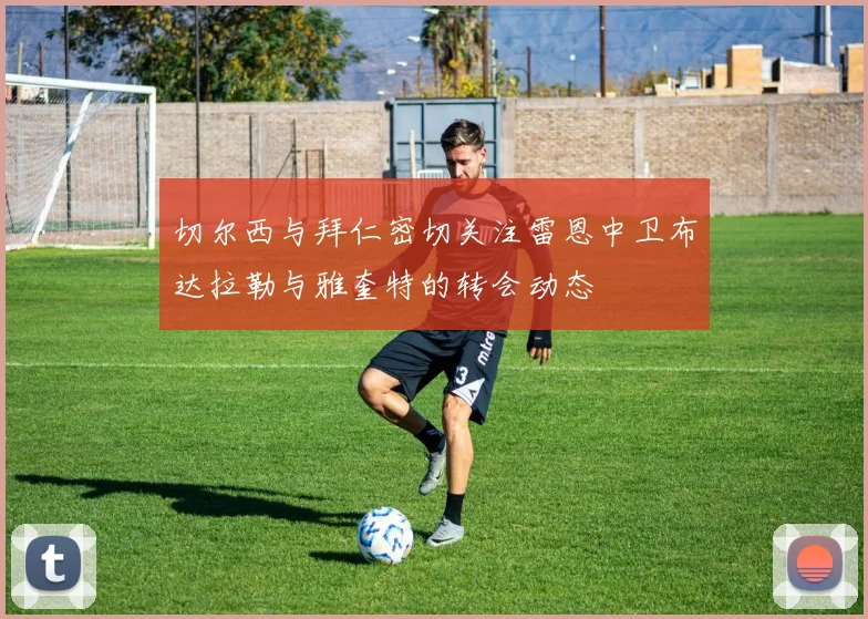 切尔西与拜仁密切关注雷恩中卫布达拉勒与雅奎特的转会动态